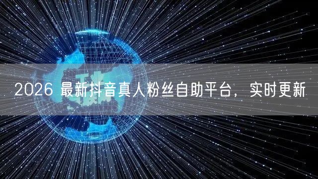 2026 最新抖音真人粉丝自助平台，实时