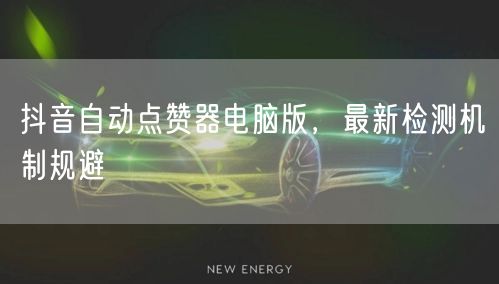 抖音自动点赞器电脑版，最新检测机制规避