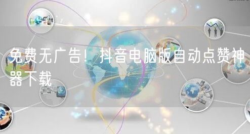 免费无广告！抖音电脑版自动点赞神器下载