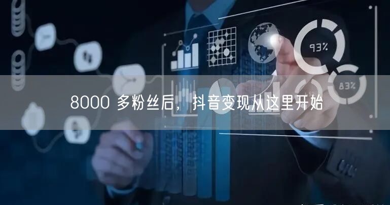 8000 多粉丝后，抖音变现从这里开始