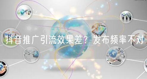 抖音推广引流效果差？发布频率不对