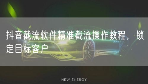 抖音截流软件精准截流操作教程，锁定目标客
