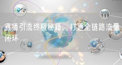直播引流终极秘籍，打通全链路流量闭环