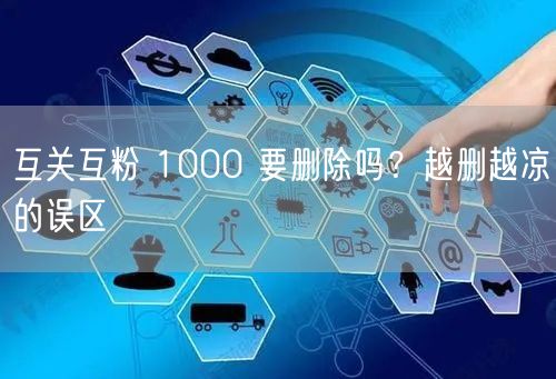 互关互粉 1000 要删除吗？越删越凉的