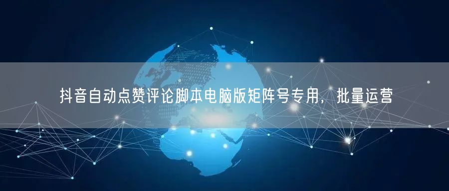 抖音自动点赞评论脚本电脑版矩阵号专用，批
