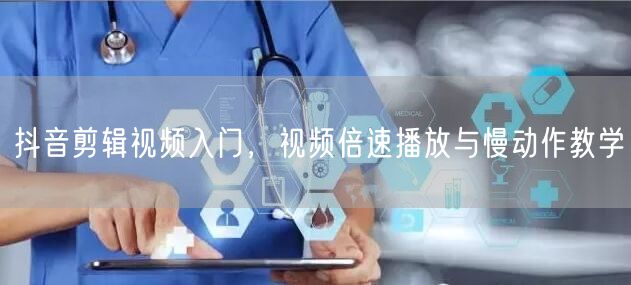 抖音剪辑视频入门，视频倍速播放与慢动作教