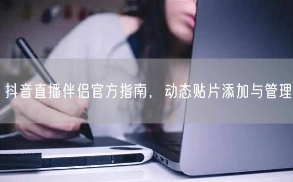 抖音直播伴侣官方指南，动态贴片添加与管理