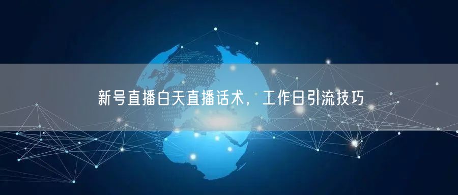 新号直播白天直播话术，工作日引流技巧