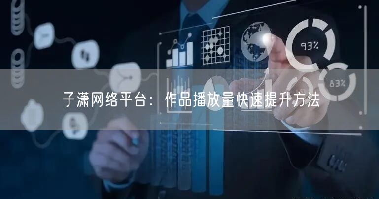 子潇网络平台：作品播放量快速提升方法