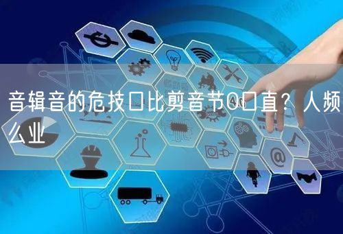 音辑音的危技口比剪音节0口直？人频么业