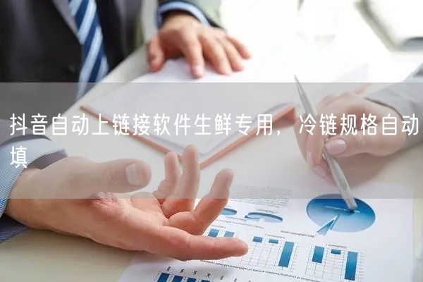 抖音自动上链接软件生鲜专用，冷链规格自动