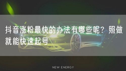 抖音涨粉最快的办法有哪些呢？照做就能快速
