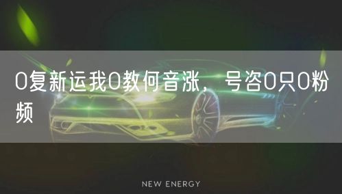 0复新运我0教何音涨，号咨0只0粉频
