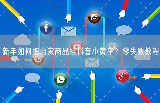 新手如何把自家商品挂抖音小黄车？零失败教