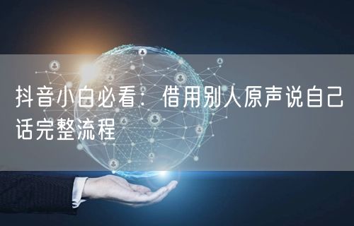 抖音小白必看：借用别人原声说自己话完整流