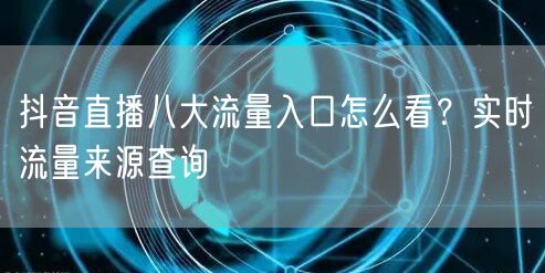抖音直播八大流量入口怎么看？实时流量来源