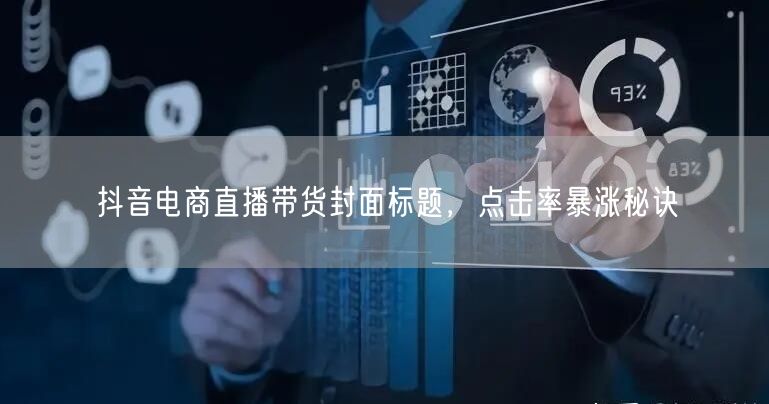 抖音电商直播带货封面标题，点击率暴涨秘诀