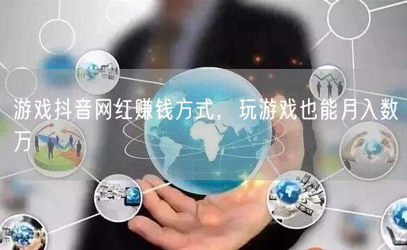 游戏抖音网红赚钱方式，玩游戏也能月入数万