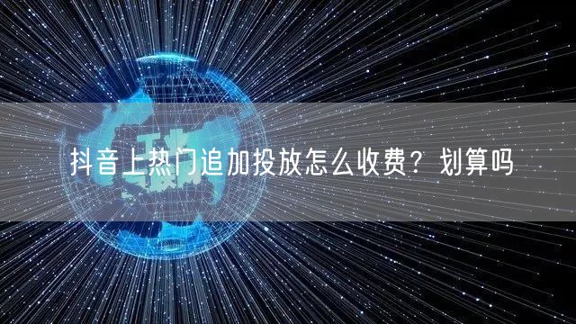 抖音上热门追加投放怎么收费？划算吗