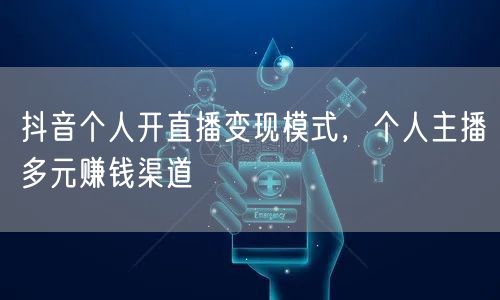 抖音个人开直播变现模式，个人主播多元赚钱