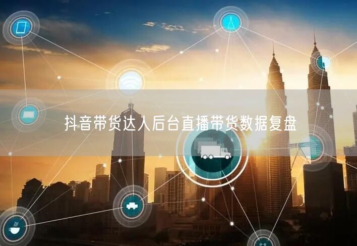 抖音带货达人后台直播带货数据复盘