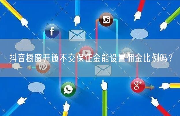 抖音橱窗开通不交保证金能设置佣金比例吗？