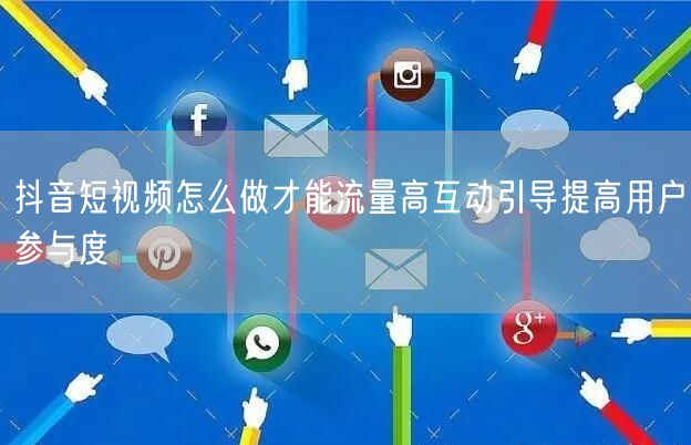 抖音短视频怎么做才能流量高互动引导提高用