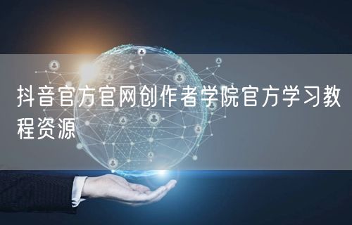 抖音官方官网创作者学院官方学习教程资源