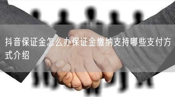 抖音保证金怎么办保证金缴纳支持哪些支付方