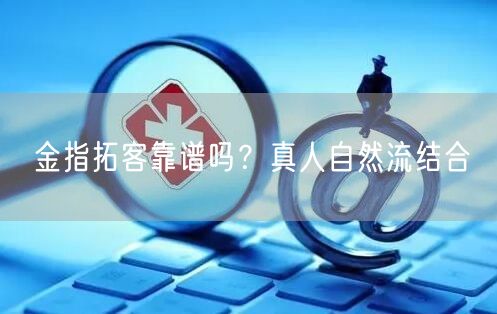 金指拓客靠谱吗？真人自然流结合
