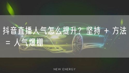 抖音直播人气怎么提升？坚持 + 方法 =