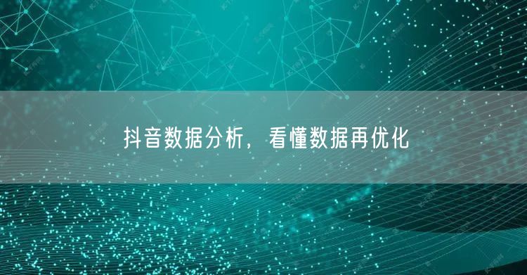 抖音数据分析，看懂数据再优化