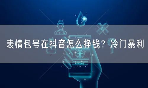 表情包号在抖音怎么挣钱？冷门暴利