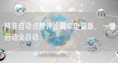 抖音自动点赞评论脚本电脑版，一键启动全自