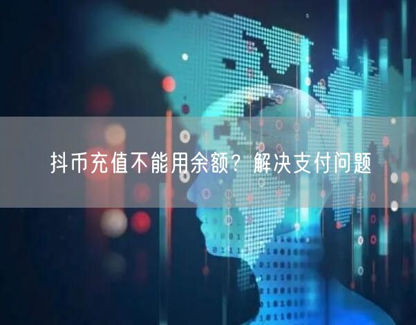抖币充值不能用余额？解决支付问题