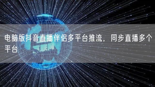 电脑版抖音直播伴侣多平台推流，同步直播多