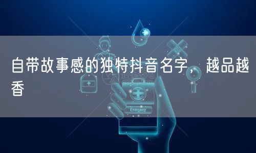 自带故事感的独特抖音名字，越品越香