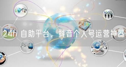 24h 自助平台，抖音个人号运营神器
