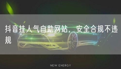 抖音挂人气自助网站，安全合规不违规