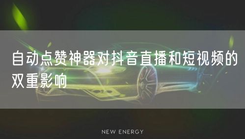 自动点赞神器对抖音直播和短视频的双重影响