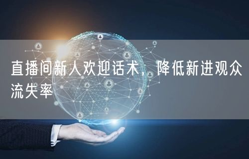 直播间新人欢迎话术，降低新进观众流失率
