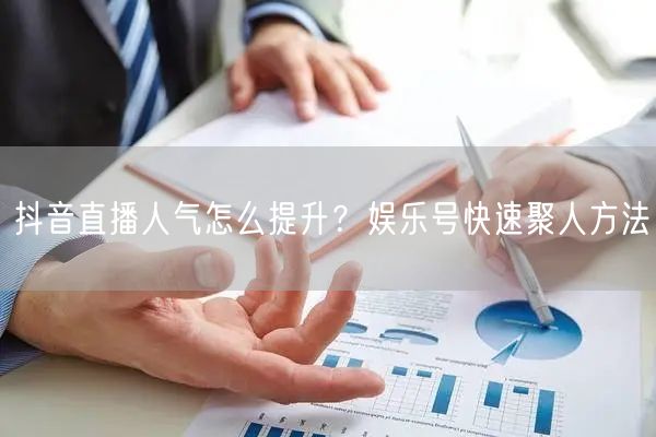 抖音直播人气怎么提升？娱乐号快速聚人方法