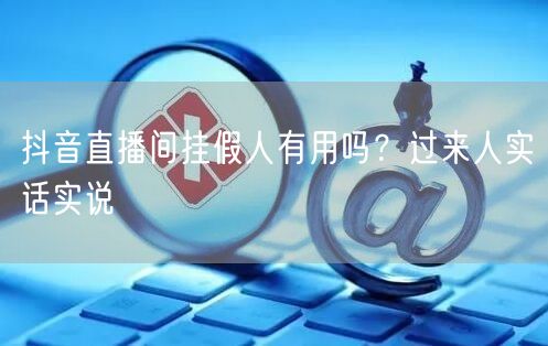 抖音直播间挂假人有用吗？过来人实话实说