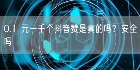 0.1 元一千个抖音赞是真的吗？安全吗