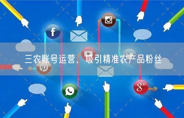 三农账号运营，吸引精准农产品粉丝