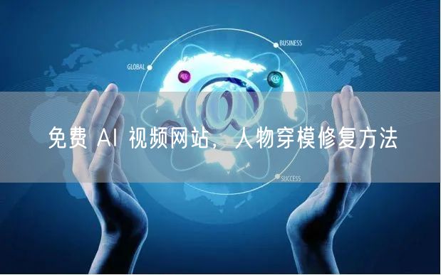 免费 AI 视频网站，人物穿模修复方法