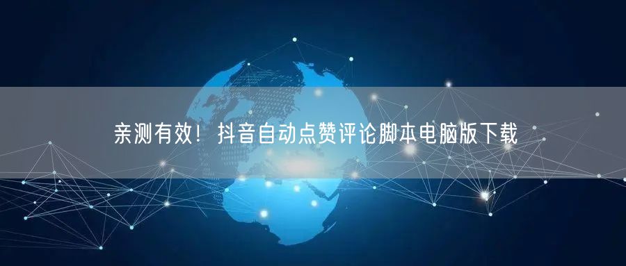 亲测有效！抖音自动点赞评论脚本电脑版下载