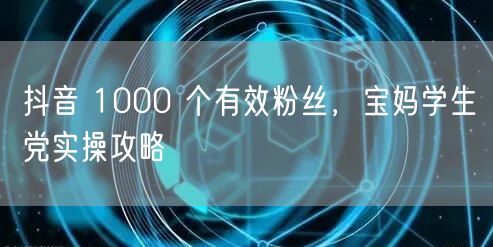 抖音 1000 个有效粉丝，宝妈学生党实