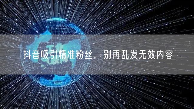 抖音吸引精准粉丝，别再乱发无效内容