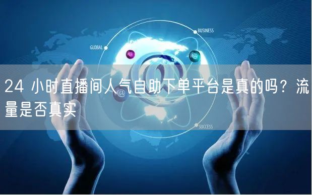 24 小时直播间人气自助下单平台是真的吗